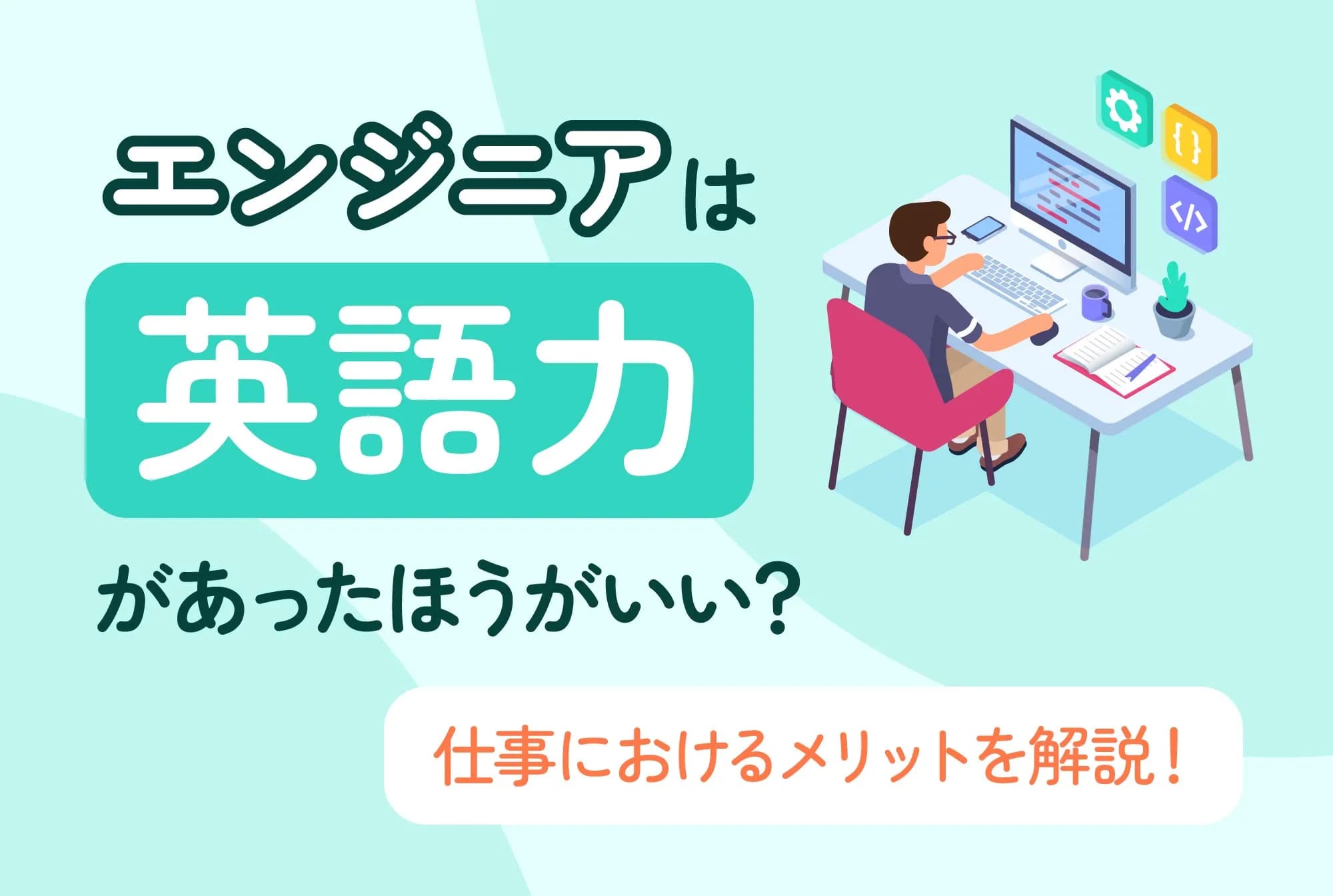 エンジニアは英語力があったほうがいい？仕事におけるメリットを解説！