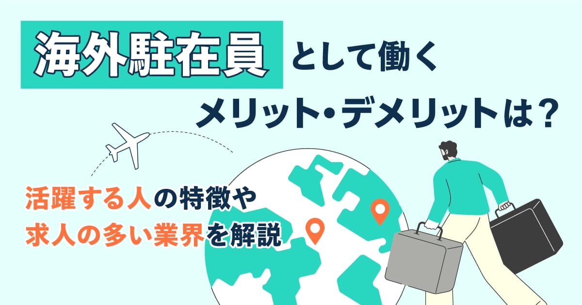 海外駐在員として働くメリット・デメリットは？活躍する人の特徴や求人の多い業界を解説